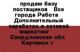 продам базу поствщиков - Все города Работа » Дополнительный заработок и сетевой маркетинг   . Свердловская обл.,Карпинск г.